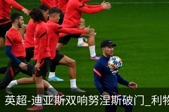 英超-迪亚斯双响努涅斯破门 利物浦3-0伯恩茅斯
